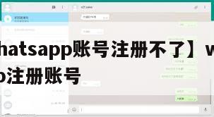 【whatsapp账号注册不了】whatsapp注册账号