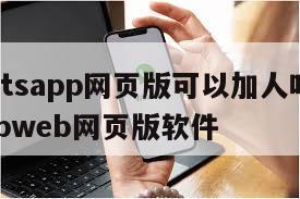【whatsapp网页版可以加人吗】whatsappweb网页版软件