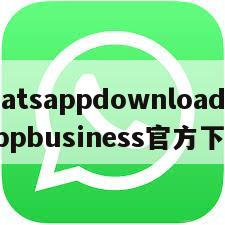 【whatsappdownload】whatsappbusiness官方下载