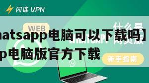【whatsapp电脑可以下载吗】whatsapp电脑版官方下载