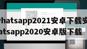 【whatsapp2021安卓下载安装】whatsapp2020安卓版下载