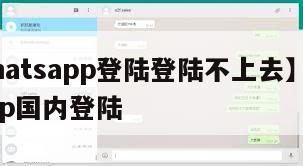 【whatsapp登陆登陆不上去】whatsapp国内登陆
